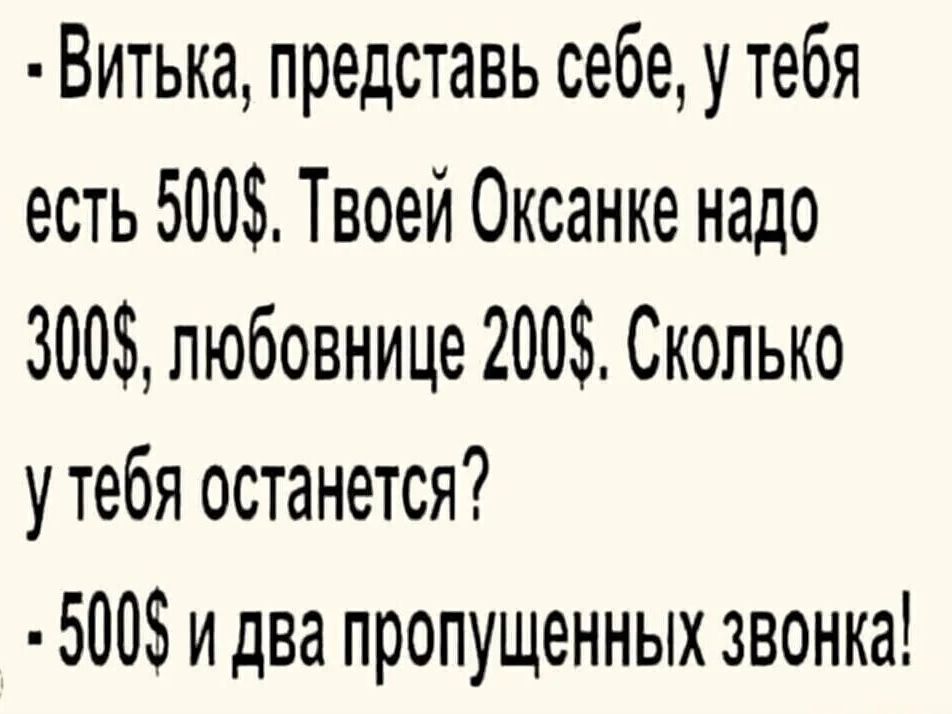 Витька, представь себе, у тебя есть 500$. Твоей Оксанке надо 300$, любовнице 200$. Сколько у тебя останется? 500$ и два пропущенных звонка!