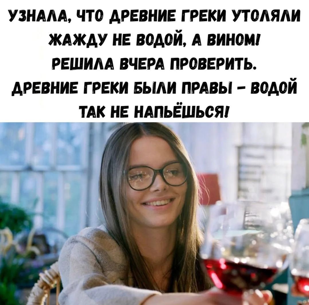Узнала, что древние греки утоляли жажду не водой, а вином! Решила вчера проверить. Древние греки были правы — водой так не напьёшься!