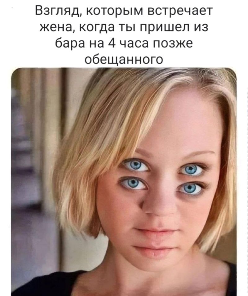 Взгляд, которым встречает жена, когда ты пришел из бара на 4 часа позже обещанного