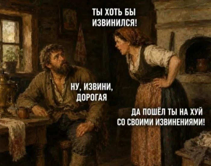 Ты хоть бы извинился! Ну, извини, дорогая. Да пошёл ты на хуй со своими извинениями!