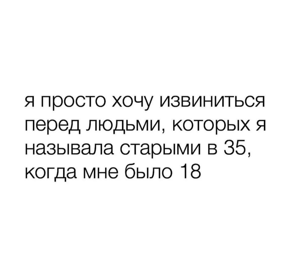 Я просто хочу извиниться перед людьми, которых я называла старыми в 35, когда мне было 18