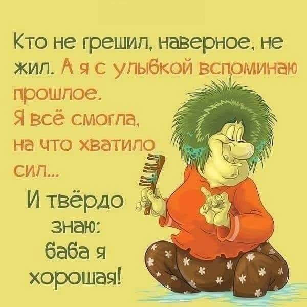 Кто не грешил, наверное, не жил. А я с улыбкой вспоминаю прошлое. Я всё смогла, на что хватило сил... И твёрдо знаю: баба я хорошая!