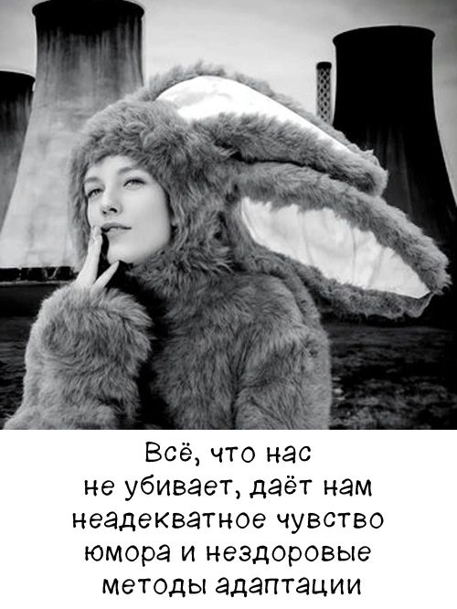 Всё, что нас не убивает, даёт нам неадекватное чувство юмора и нездоровые методы адаптации