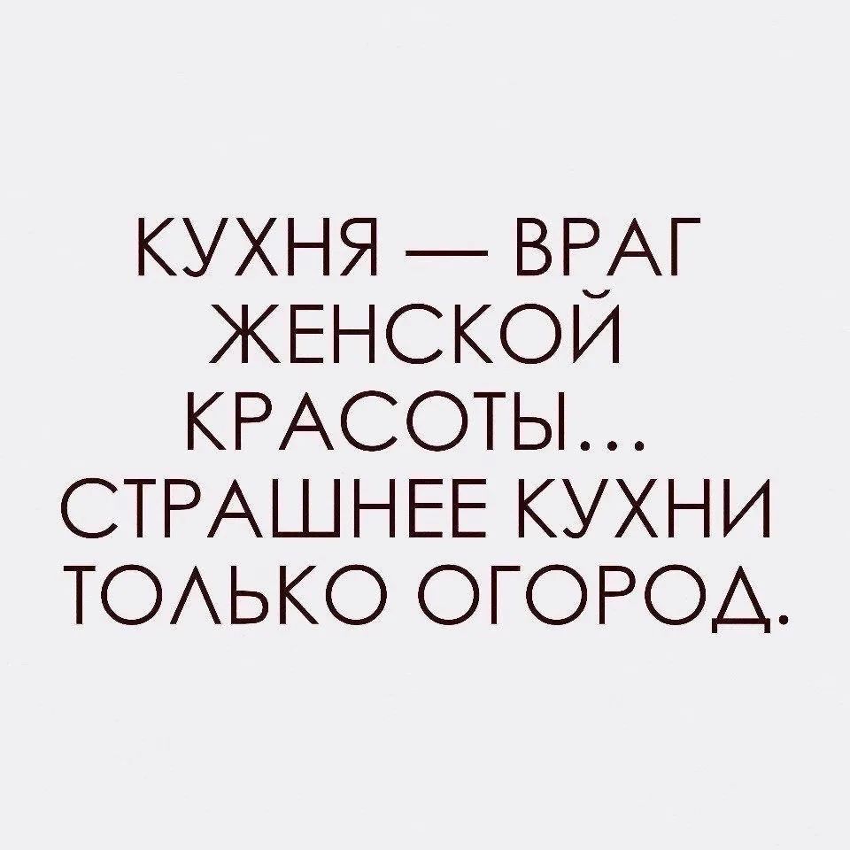 КУХНЯ — ВРАГ ЖЕНСКОЙ КРАСОТЫ... СТРАШНЕЕ КУХНИ ТОЛЬКО ОГОРОД.