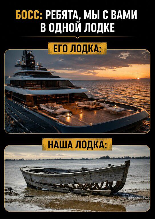 БОСС: РЕБЯТА, МЫ С ВАМИ В ОДНОЙ ЛОДКЕ. ЕГО ЛОДКА: [картинка роскошной яхты]. НАША ЛОДКА: [картинка старой разбитой деревянной лодки]