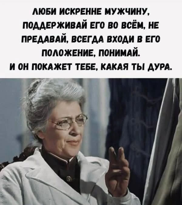 ЛЮБИ ИСКРЕННЕ МУЖЧИНУ, ПОДДЕРЖИВАЙ ЕГО ВО ВСЁМ, НЕ ПРЕДАВАЙ, ВСЕГДА ВХОДИ В ЕГО ПОЛОЖЕНИЕ, ПОНИМАЙ. И ОН ПОКАЖЕТ ТЕБЕ, КАКАЯ ТЫ ДУРА.