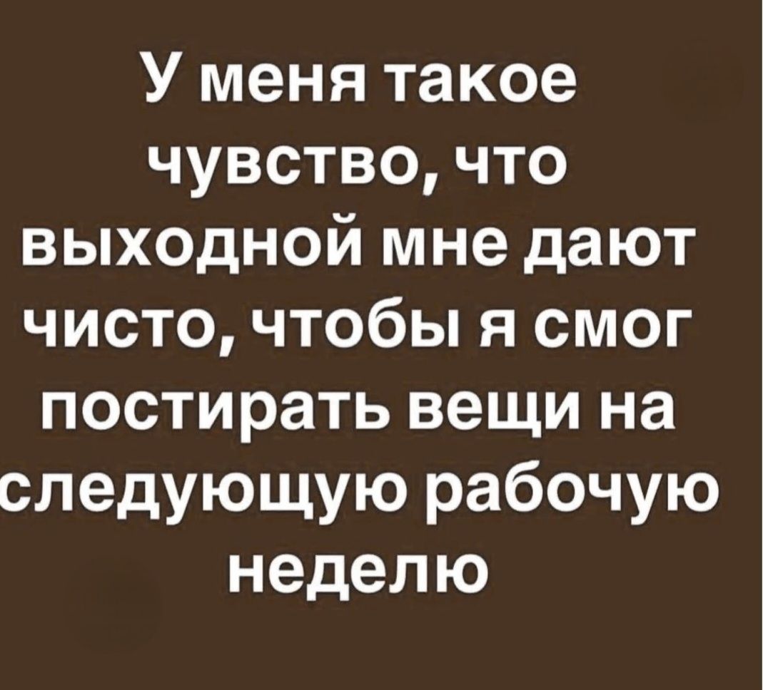 У меня такое чувство, что выходной мне дают чисто, чтобы я смог постирать вещи на следующую рабочую неделю