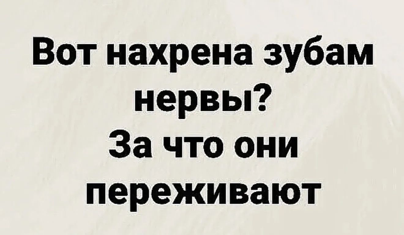 Вот нахрена зубам нервы? За что они переживают