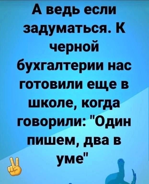 А ведь если задуматься. К черной бухгалтерии нас готовили еще в школе, когда говорили: 