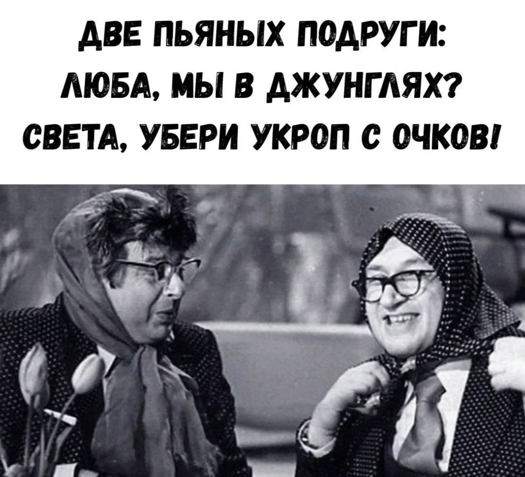 Две пьяных подруги: Люба, мы в джунглях? Света, убери укроп с очков!