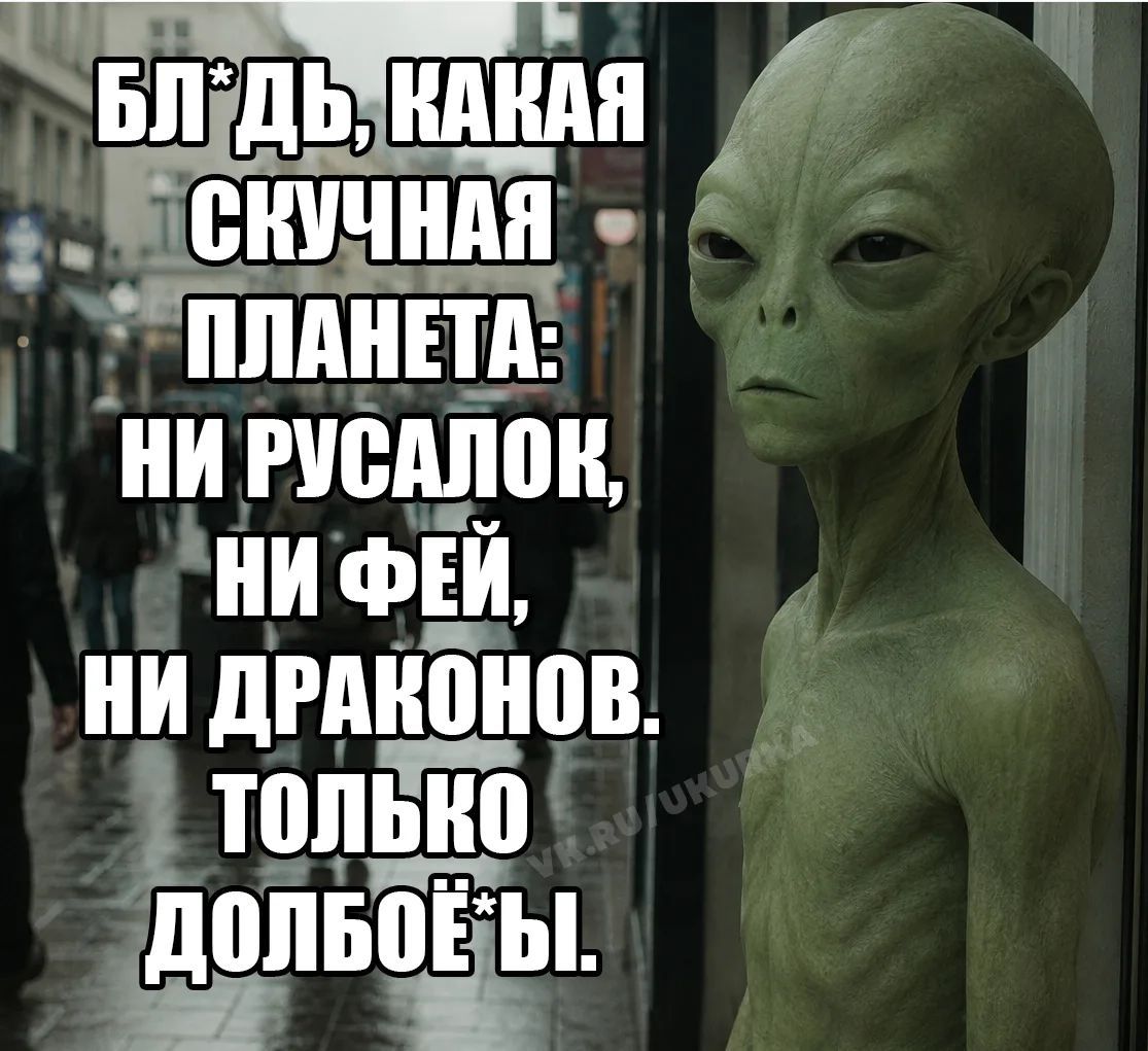Бл*дь, какая скучная планета: ни русалок, ни фей, ни драконов. Только долбоё*ы.