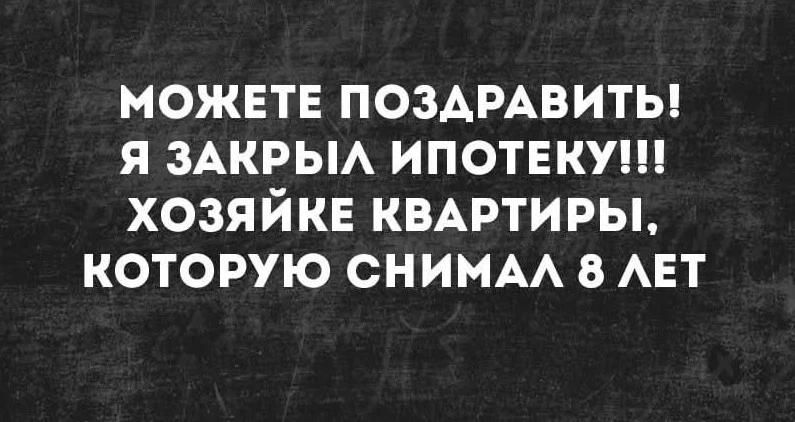МОЖЕТЕ ПОЗДРАВИТЬ! Я ЗАКРЫЛ ИПОТЕКУ!!! ХОЗЯЙКЕ КВАРТИРЫ, КОТОРУЮ СНИМАЛ 8 ЛЕТ