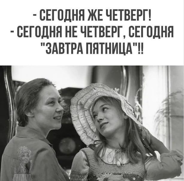 СЕГОДНЯ ЖЕ ЧЕТВЕРГ! СЕГОДНЯ НЕ ЧЕТВЕРГ, СЕГОДНЯ 