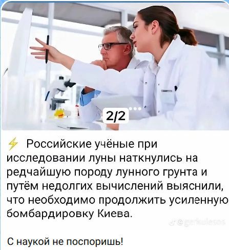 Российские учёные при исследовании луны наткнулись на редчайшую породу лунного грунта и путём недолгих вычислений выяснили, что необходимо продолжить усиленную бомбардировку Киева. С наукой не поспоришь!