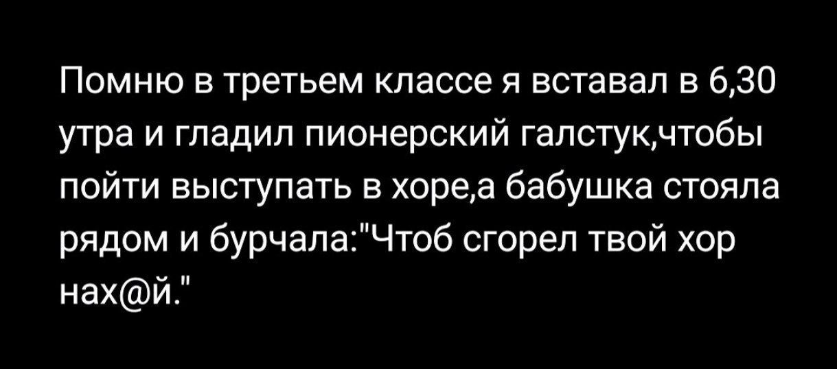 Помню в третьем классе я вставал в 6,30 утра и гладил пионерский галстук,чтобы пойти выступать в хоре,а бабушка стояла рядом и бурчала:
