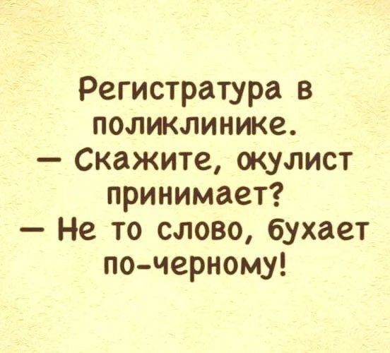 Регистратура в поликлинике. - Скажите, окулист принимает? - Не то слово, бухает по-черному!