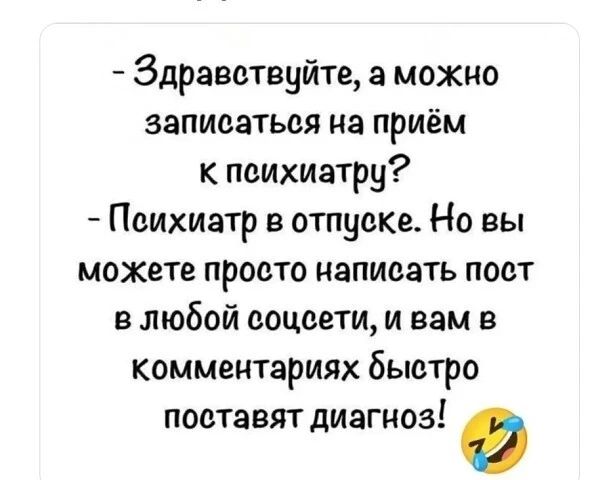Здравствуйте, а можно записаться на приём к психиатру? Психиатр в отпуске. Но вы можете просто написать пост в любой соцсети, и вам в комментариях быстро поставят диагноз!