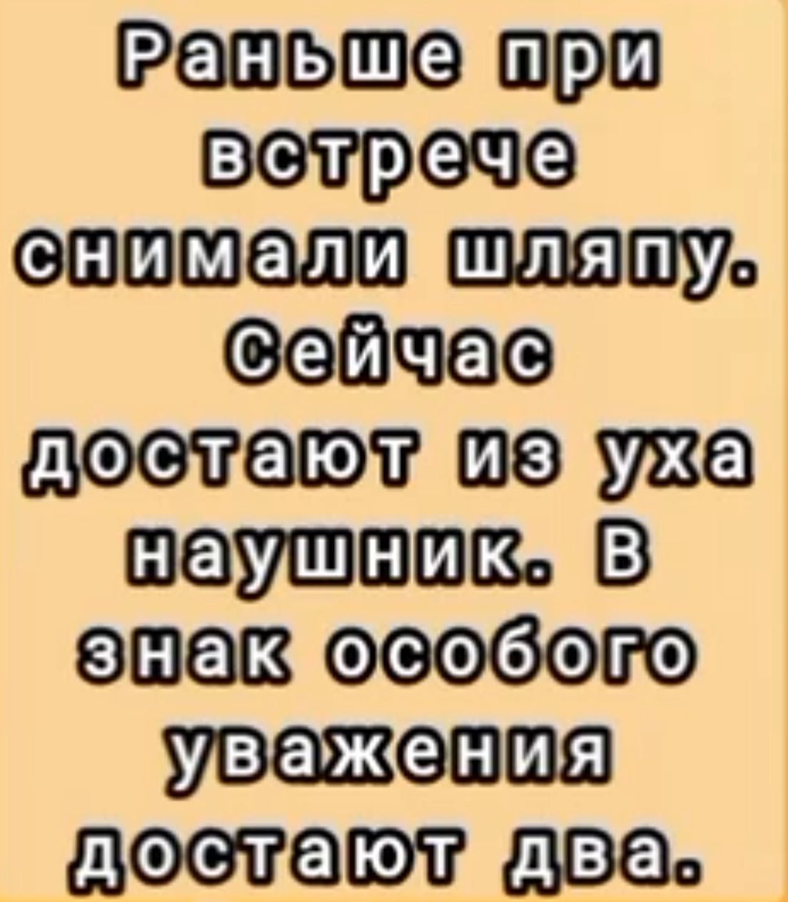 Раньше при встрече снимали шляпу. Сейчас достают из уха наушник. В знак особого уважения достают два.