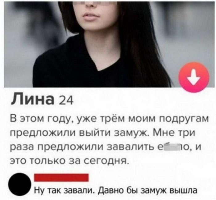 Лина 24. В этом году, уже трём моим подругам предложили выйти замуж. Мне три раза предложили завалить е**ло, и это только за сегодня. Ну так завали. Давно бы замуж вышла.