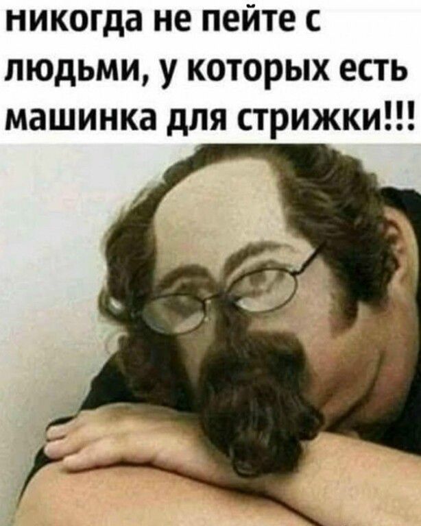 НИКОГДА НЕ ПЕЙТЕ С ЛЮДЬМИ, У КОТОРЫХ ЕСТЬ МАШИНКА ДЛЯ СТРИЖКИ!!!