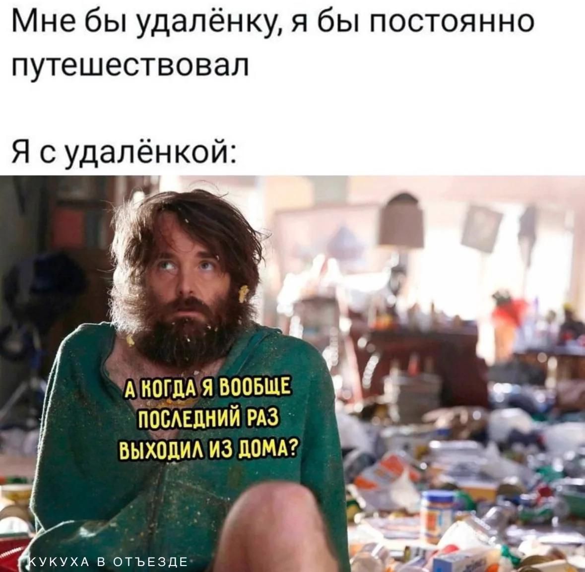 Мне бы удалёнку, я бы постоянно путешествовал
Я с удалёнкой:
А когда я вообще последний раз выходил из дома?
КУКУХА В ОТЪЕЗДЕ