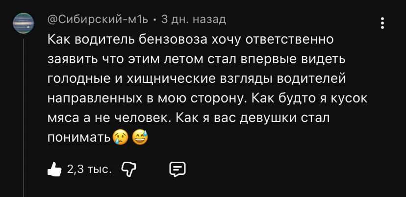 Как водитель бензовоза хочу ответственно заявить что этим летом стал впервые видеть голодные и хищнические взгляды водителей направленных в мою сторону. Как будто я кусок мяса а не человек. Как я вас девушки стал понимать 😥😅