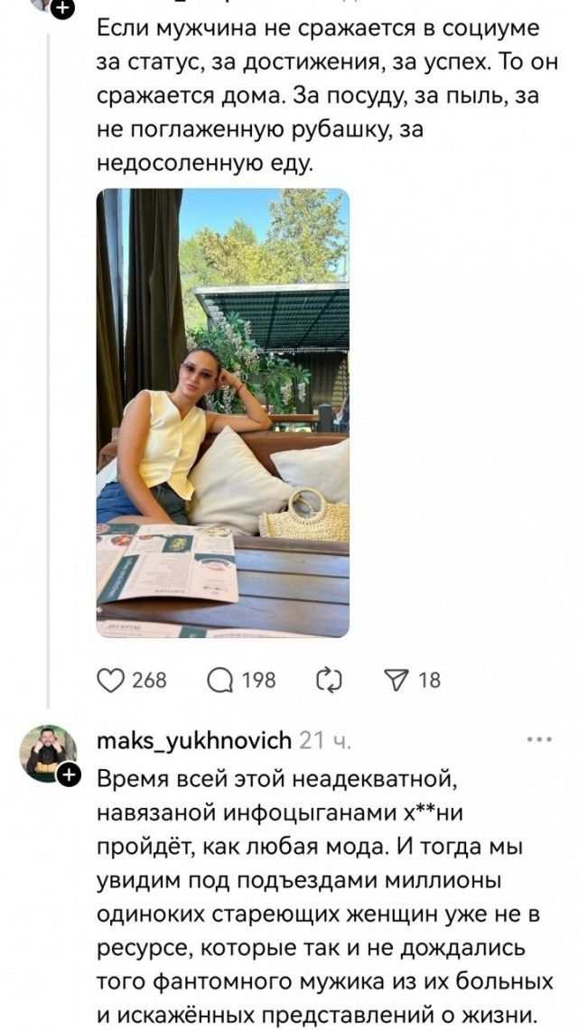 Если мужчина не сражается в социуме за статус, за достижения, за успех. То он сражается дома. За посуду, за пыль, за не поглаженную рубашку, за недосоленную еду. maks_yukhnovich Время всей этой неадекватной, навязанной инфоцыганами х**ни пройдёт, как любая мода. И тогда мы увидим под подъездами миллионы одиноких стареющих женщин уже не в ресурсе,