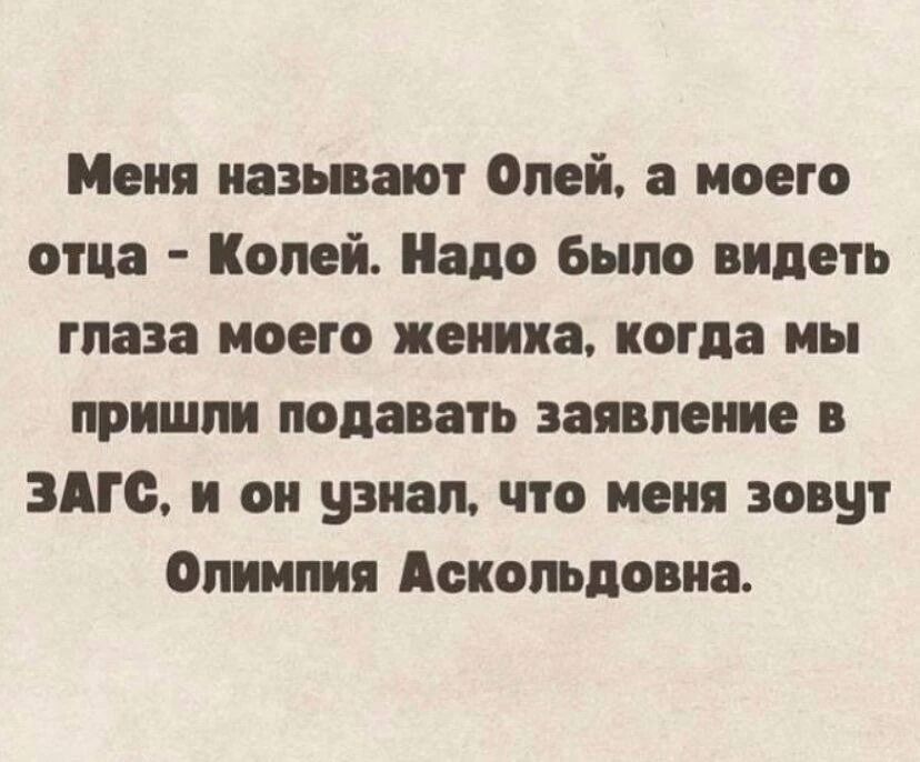 Меня называют Олей, а моего отца - Колей. Надо было видеть глаза моего жениха, когда мы пришли подавать заявление в ЗАГС, и он узнал, что меня зовут Олимпия Аскольдовна.