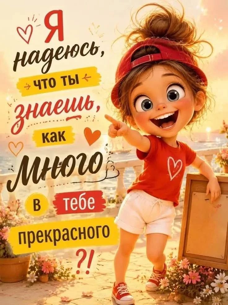 Я надеюсь, что ты знаешь, как много в тебе прекрасного?!