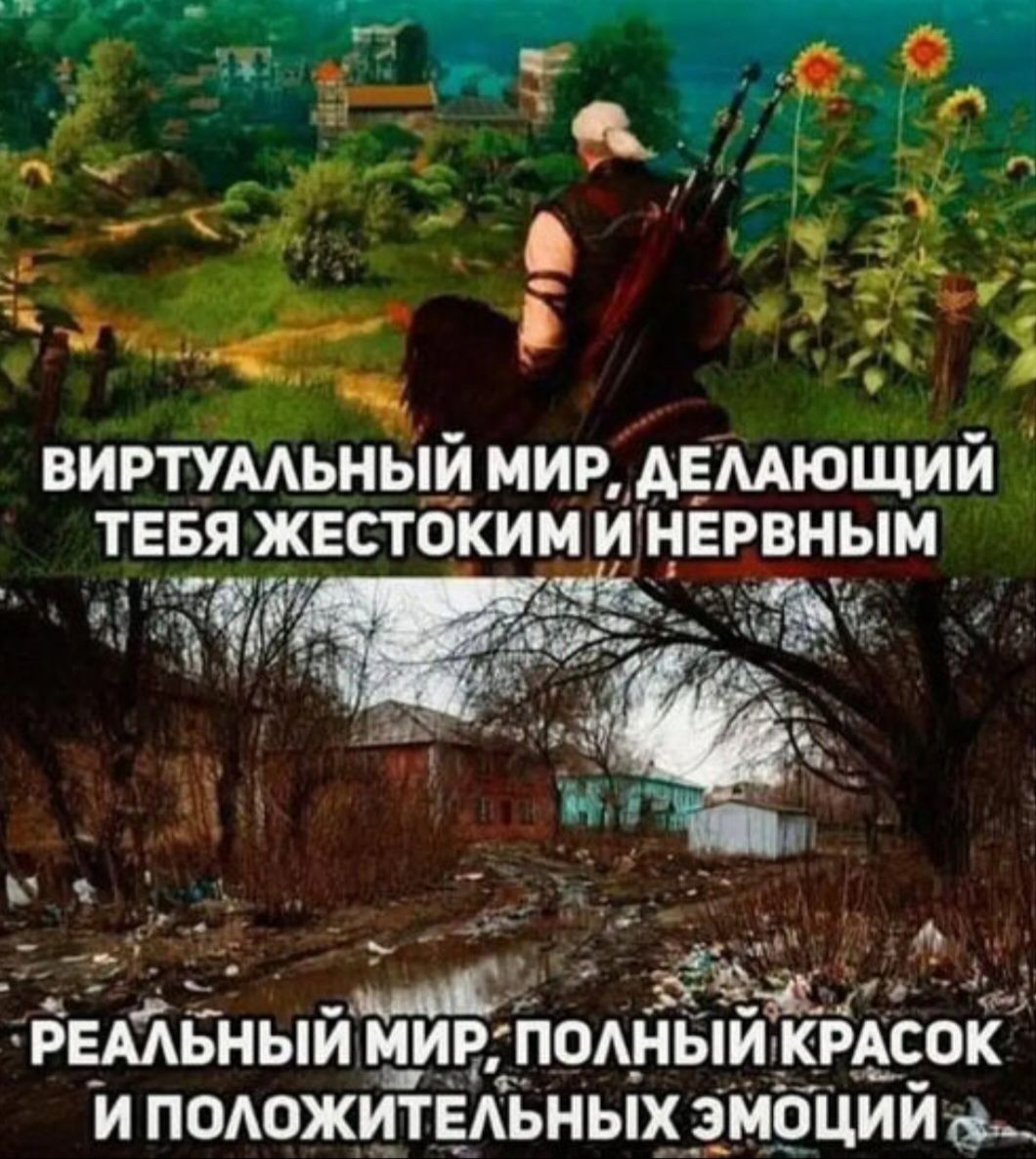 ВИРТУАЛЬНЫЙ МИР, ДЕЛАЮЩИЙ ТЕБЯ ЖЕСТОКИМ И НЕРВНЫМ. РЕАЛЬНЫЙ МИР, ПОЛНЫЙ КРАСОК И ПОЛОЖИТЕЛЬНЫХ ЭМОЦИЙ.