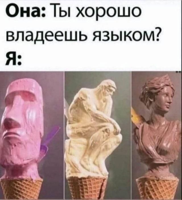 Она: Ты хорошо владеешь языком? Я: Три мороженых в виде статуй: голова Моаи, Мыслитель Родена и классический бюст, тающие в вафельных рожках.
