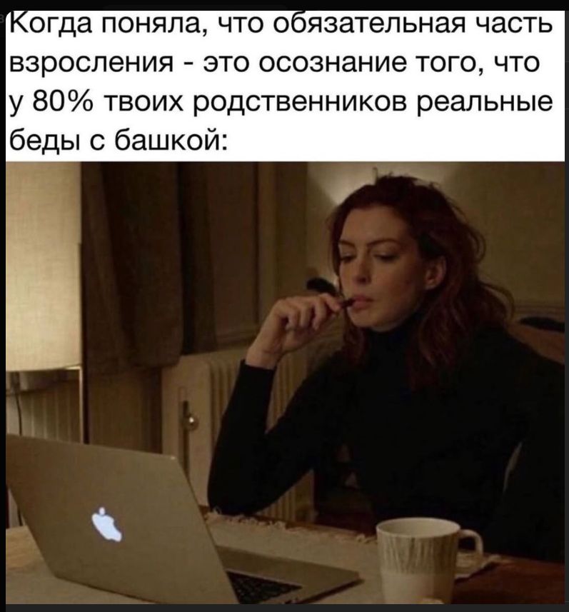 Когда поняла, что обязательная часть взросления - это осознание того, что у 80% твоих родственников реальные беды с башкой: