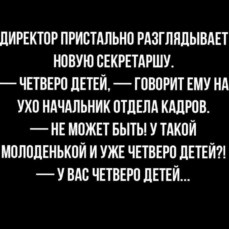 ДИРЕКТОР ПРИСТАЛЬНО РАЗГЛЯДЫВАЕТ НОВУЮ СЕКРЕТАРШУ. — ЧЕТВЕРО ДЕТЕЙ, — ГОВОРИТ ЕМУ НА УХО НАЧАЛЬНИК ОТДЕЛА КАДРОВ. — НЕ МОЖЕТ БЫТЬ! У ТАКОЙ МОЛОДЕНЬКОЙ И УЖЕ ЧЕТВЕРЕ ДЕТЕЙ?! — У ВАС ЧЕТВЕРО ДЕТЕЙ...