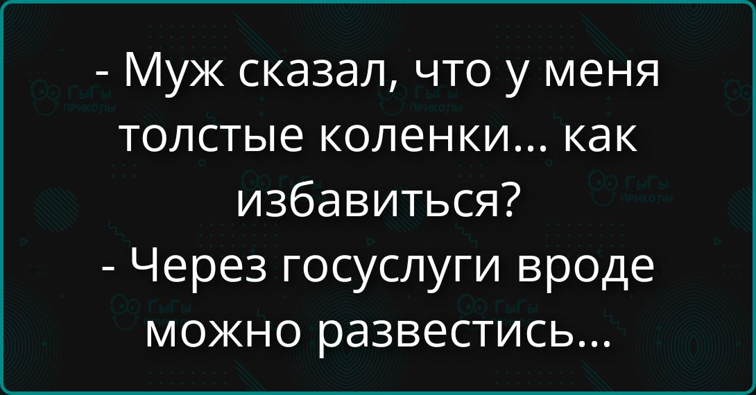 Муж сказал, что у меня толстые коленки... как избавиться? Через госуслуги вроде можно развестись...