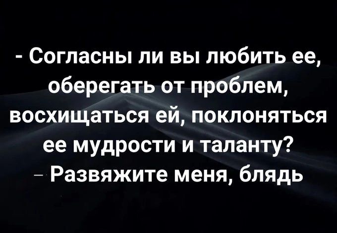 - Согласны ли вы любить ее, оберегать от проблем, восхищаться ей, поклоняться ее мудрости и таланту? - Развяжите меня, блядь