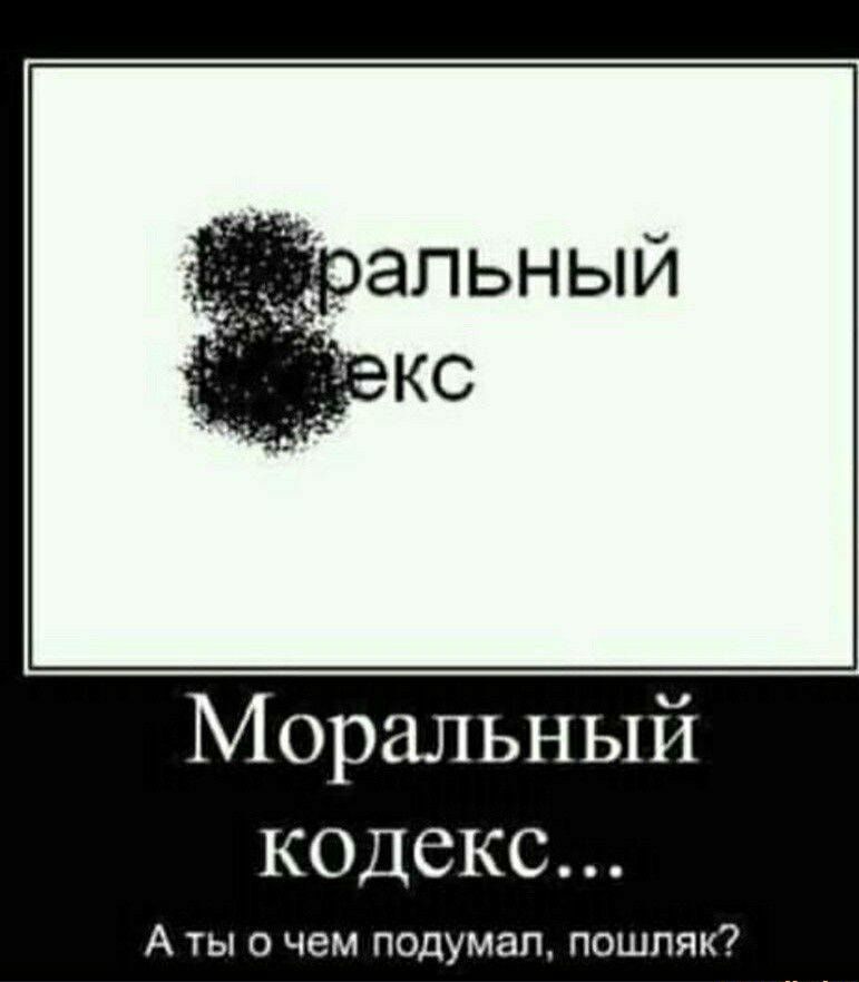 ральный екс Моральный кодекс... А ты о чем подумал, пошляк?