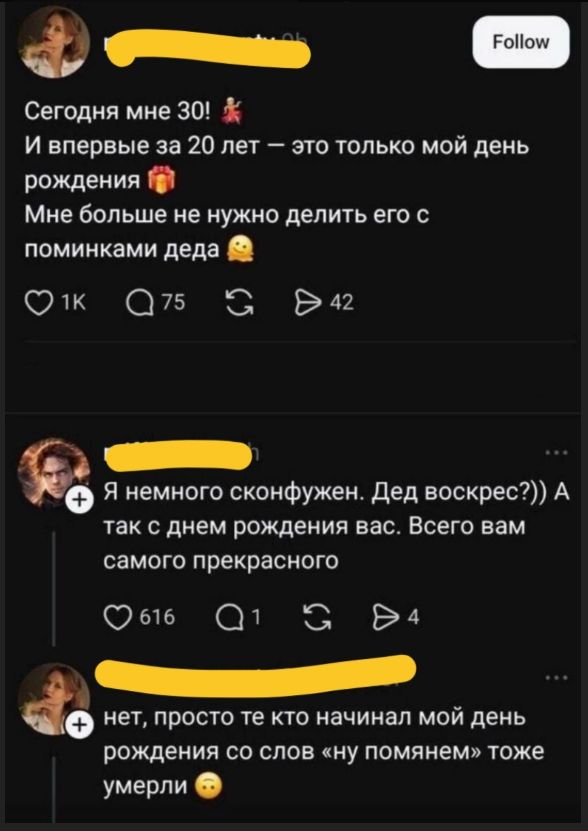 Сегодня мне 30! И впервые за 20 лет — это только мой день рождения. Мне больше не нужно делить его с поминками деда. Я немного сконфужен. Дед воскрес?)) А так с днем рождения вас. Всего вам самого прекрасного. Нет, просто те кто начинал мой день рождения со слов «ну помянем» тоже умерли.