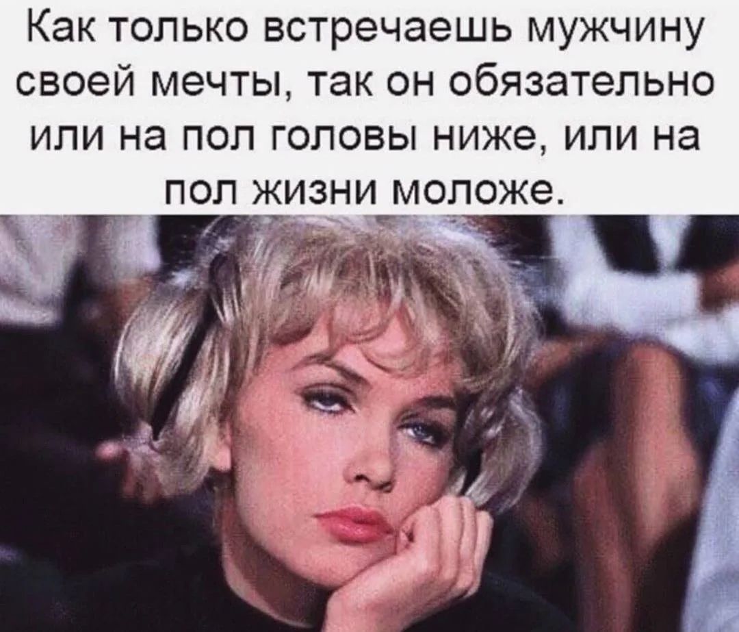 Как только встречаешь мужчину своей мечты, так он обязательно или на пол головы ниже, или на пол жизни моложе.