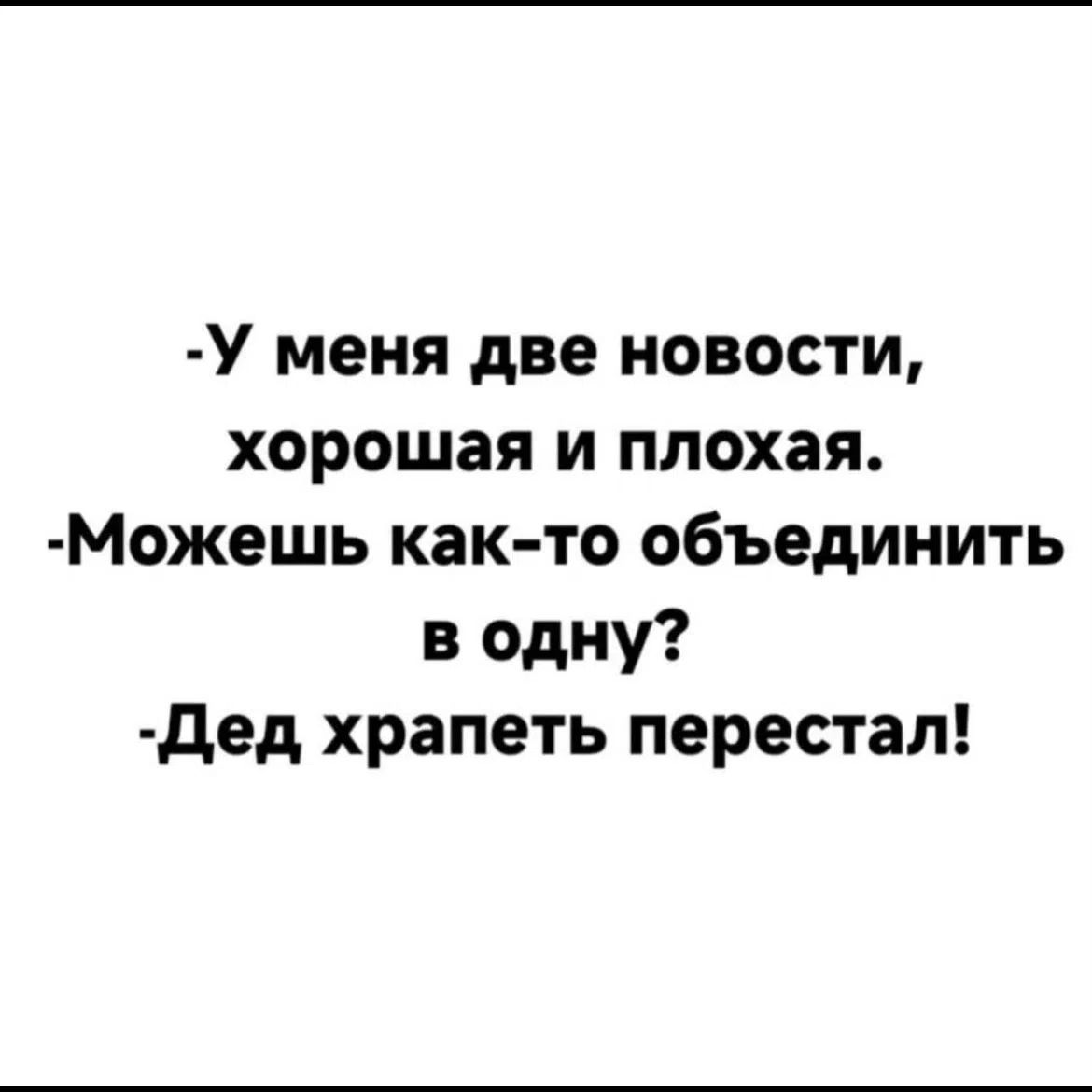 -У меня две новости, хорошая и плохая. -Можешь как-то объединить в одну? -Дед храпеть перестал!