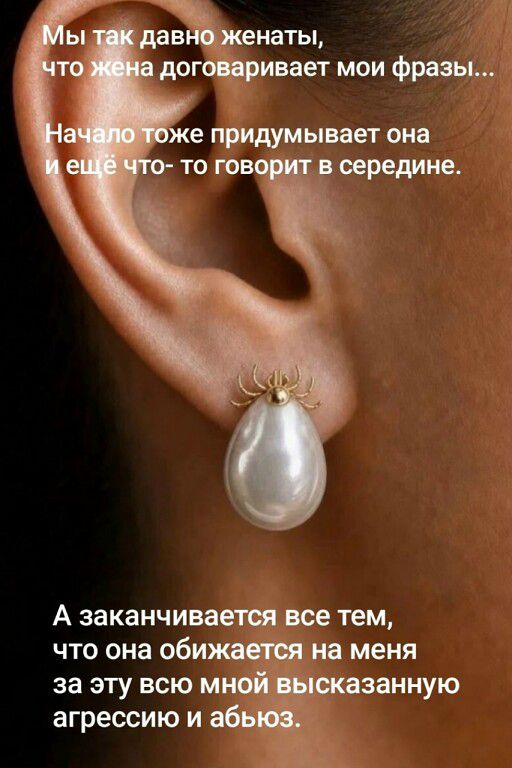 Мы так давно женаты, что жена договаривает мои фразы...
Начало тоже придумывает она и ещё что-то говорит в середине.
А заканчивается все тем, что она обижается на меня за эту всю мной высказанную агрессию и абьюз.