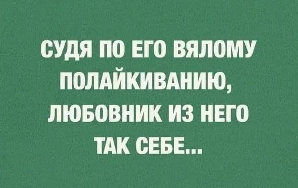 СУДЯ ПО ЕГО ВЯЛОМУ ПОЛАЙКИВАНИЮ, ЛЮБОВНИК ИЗ НЕГО ТАК СЕБЕ...