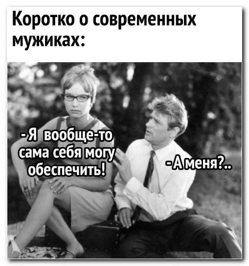 Коротко о современных мужиках:
-Я вообще-то сама себя могу обеспечить!
-А меня?..