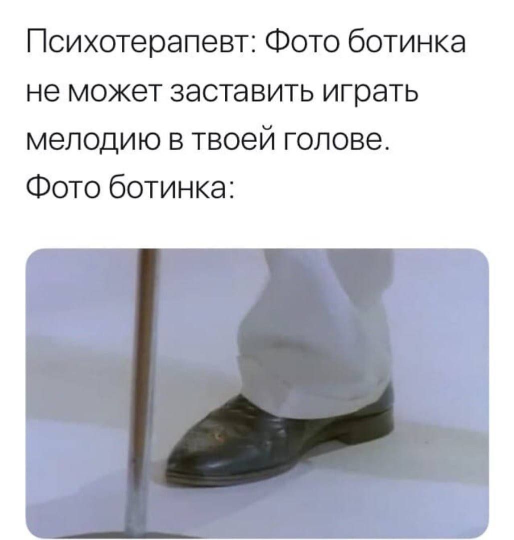 Психотерапевт: Фото ботинка не может заставить играть мелодию в твоей голове. Фото ботинка: