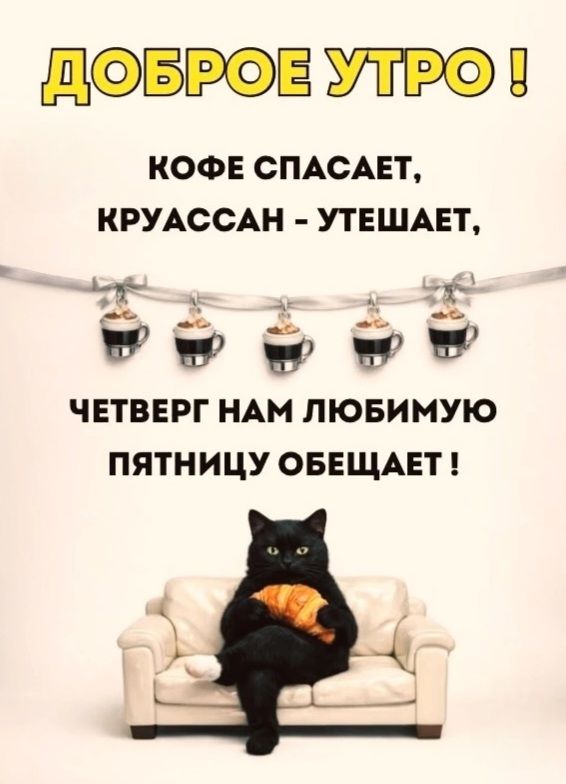 ДОБРОЕ УТРО!
КОФЕ СПАСАЕТ,
КРУАССАН - УТЕШАЕТ,
ЧЕТВЕРГ НАМ ЛЮБИМУЮ
ПЯТНИЦУ ОБЕЩАЕТ!