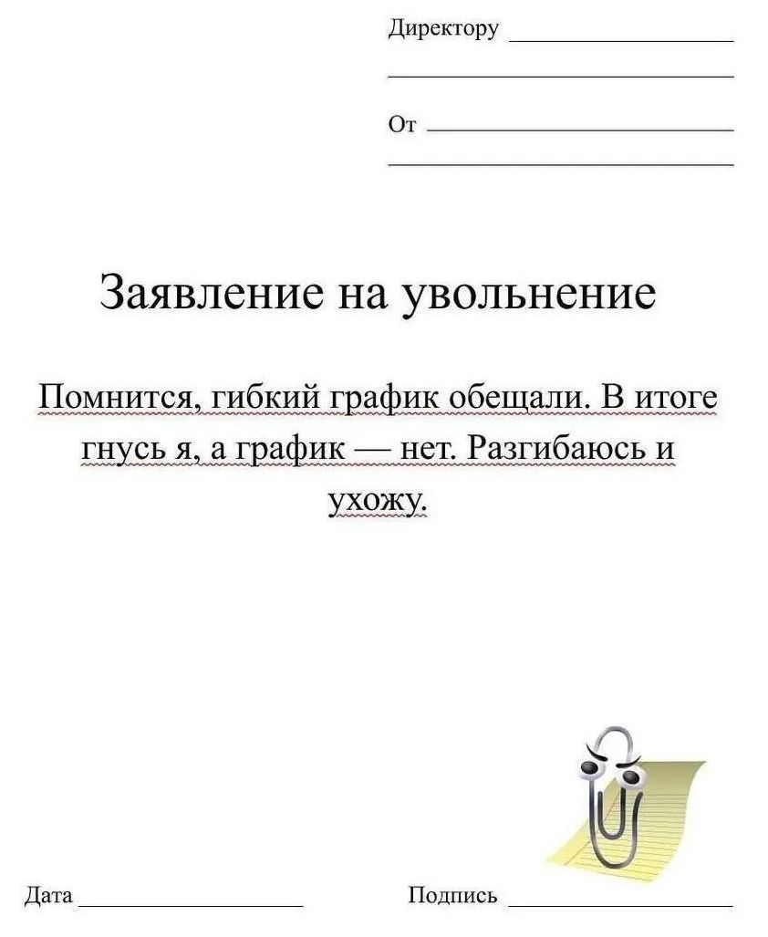 Директору От Заявление на увольнение Помнится, гибкий график обещали. В итоге гнусь я, а график — нет. Разгибаюсь и ухожу. Дата Подпись