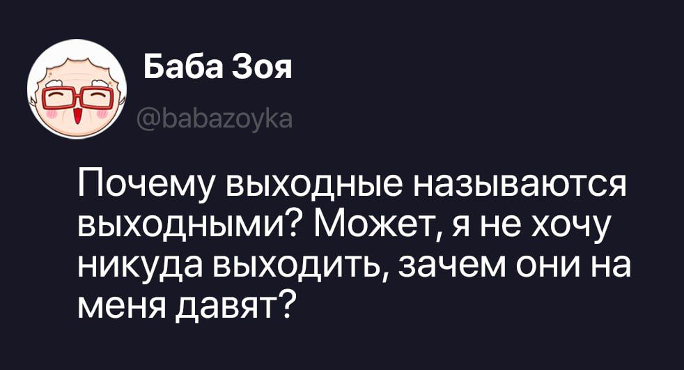 Баба Зоя @babazoyka Почему выходные называются выходными? Может, я не хочу никуда выходить, зачем они на меня давят?