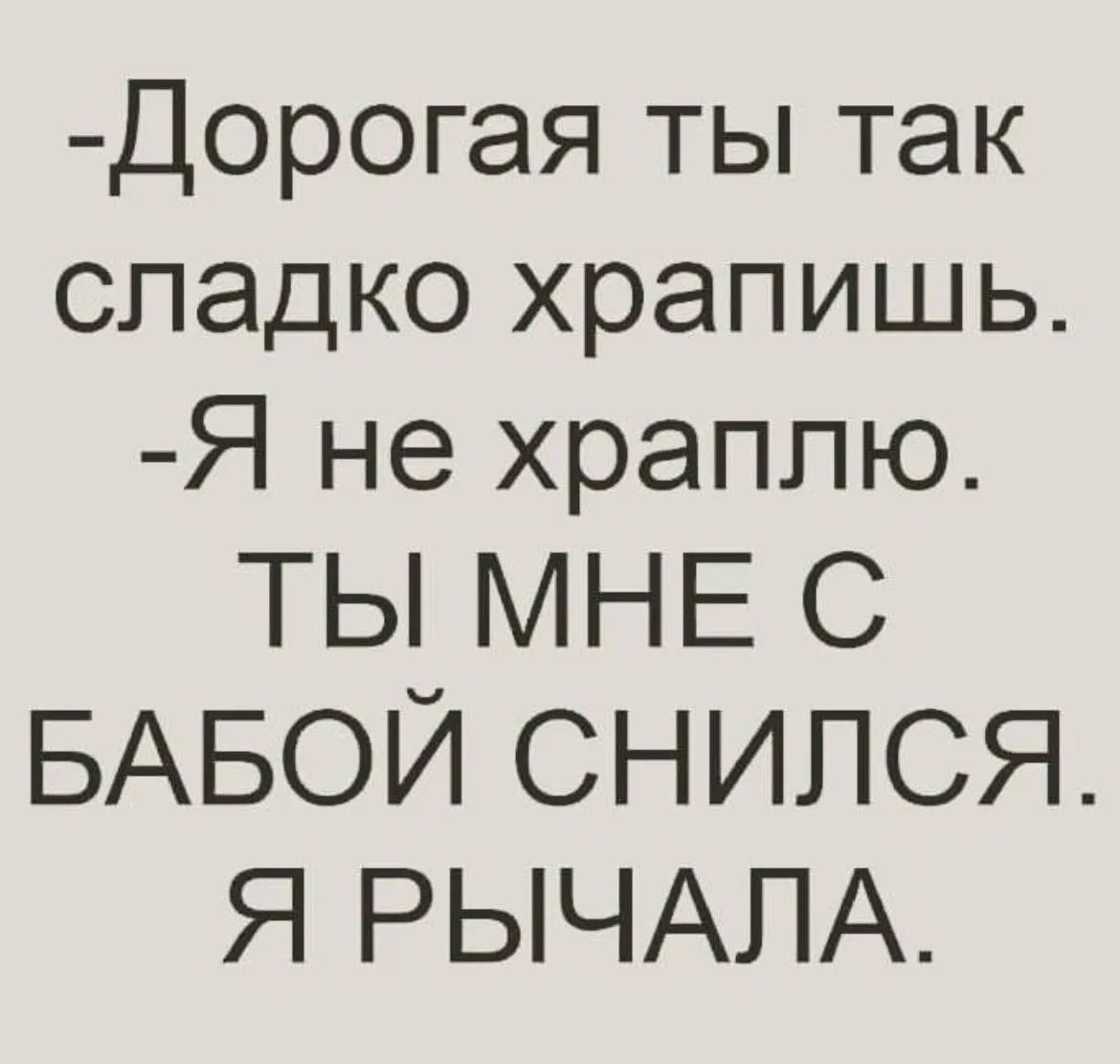 Дорогая ты так сладко храпишь. Я не храплю. Ты мне с бабой снился. Я рычала.