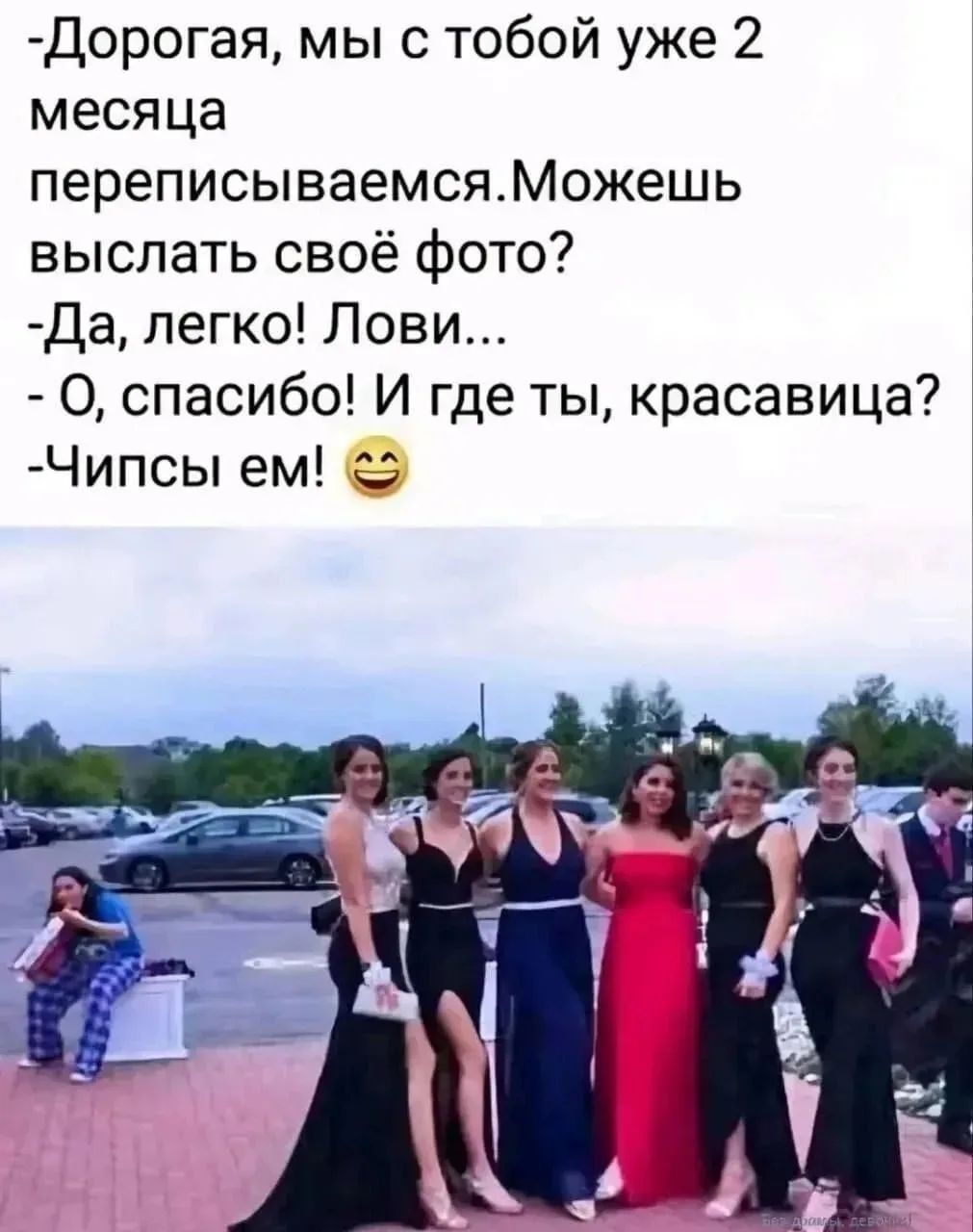 -Дорогая, мы с тобой уже 2 месяца переписываемся. Можешь выслать своё фото? -Да, легко! Лови... - О, спасибо! И где ты, красавица? -Чипсы ем! 😊