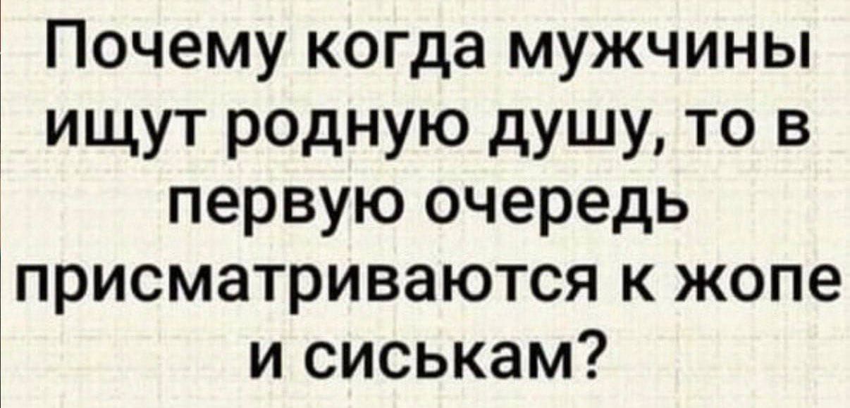 Почему когда мужчины ищут родную душу, то в первую очередь присматриваются к жопе и сиськам?