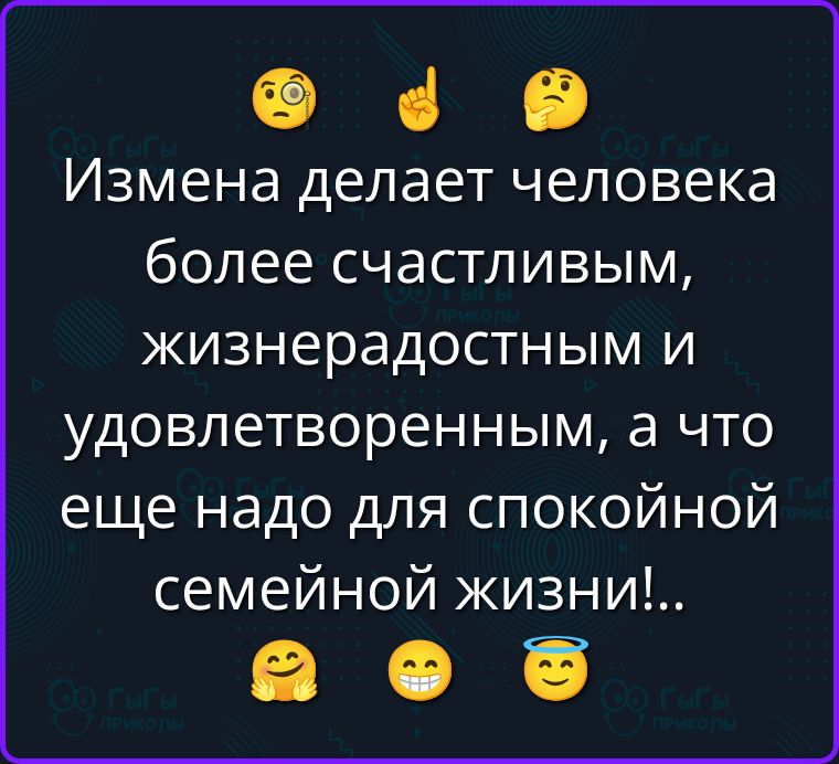 Измена делает человека более счастливым, жизнерадостным и удовлетверенным, а что еще надо для спокойной семейной жизни!..